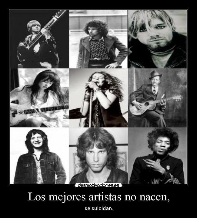 Los mejores artistas no nacen, - se suicidan.