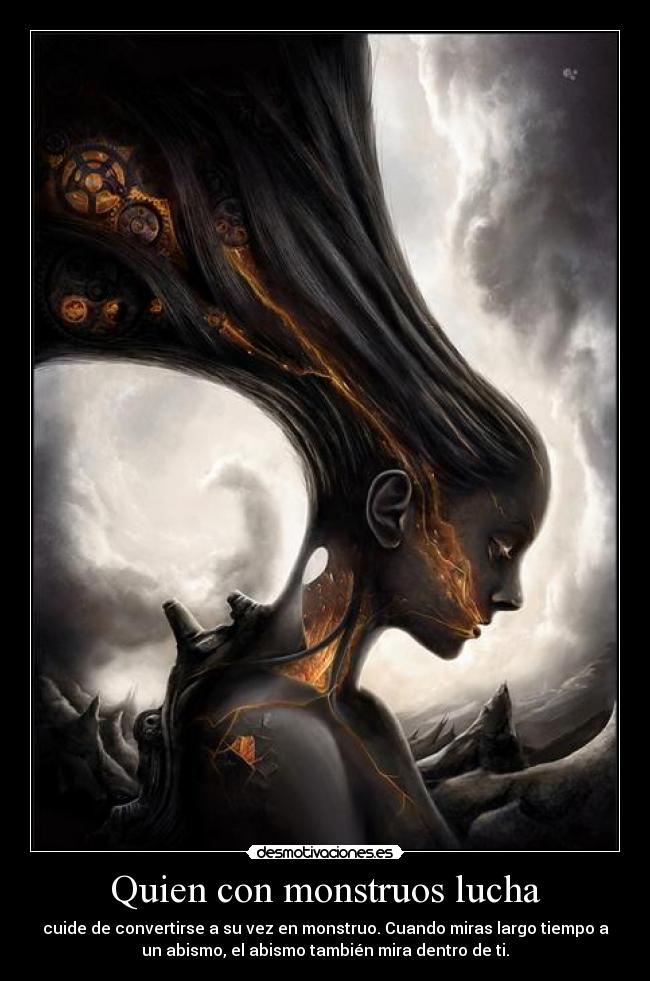 Quien con monstruos lucha - cuide de convertirse a su vez en monstruo. Cuando miras largo tiempo a
un abismo, el abismo también mira dentro de ti.