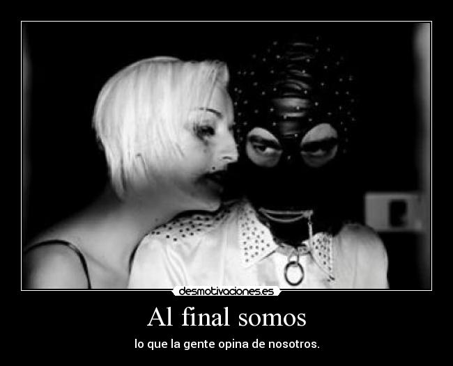 Al final somos - lo que la gente opina de nosotros.