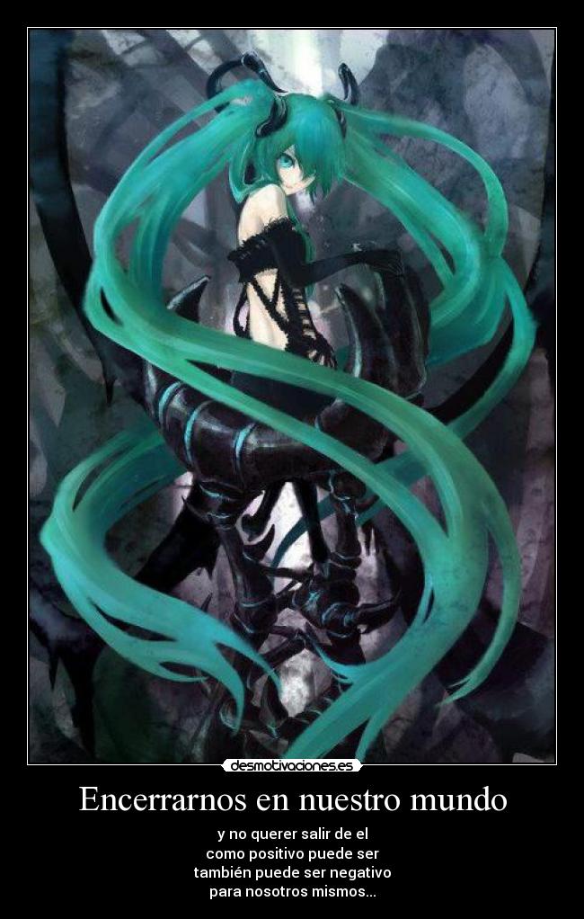 Encerrarnos en nuestro mundo - y no querer salir de el
como positivo puede ser
también puede ser negativo
para nosotros mismos...