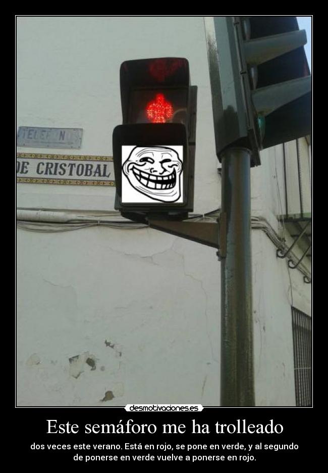Este semáforo me ha trolleado - dos veces este verano. Está en rojo, se pone en verde, y al segundo
de ponerse en verde vuelve a ponerse en rojo.