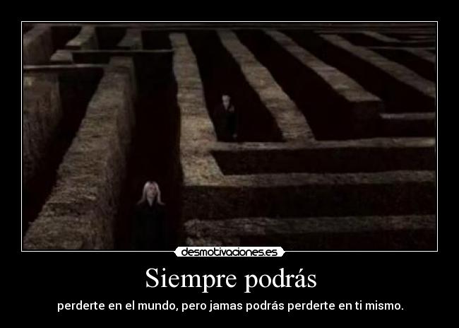 Siempre podrás - perderte en el mundo, pero jamas podrás perderte en ti mismo.