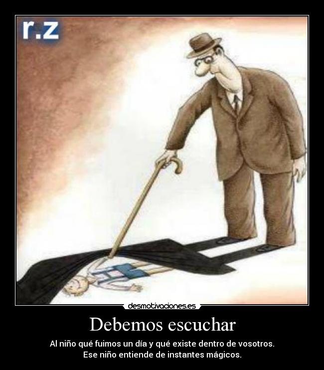Debemos escuchar - Al niño qué fuimos un día y qué existe dentro de vosotros.
Ese niño entiende de instantes mágicos.