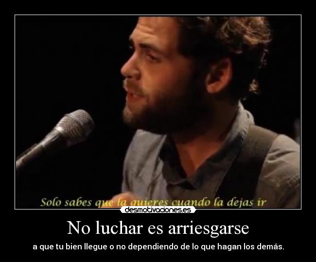 No luchar es arriesgarse - a que tu bien llegue o no dependiendo de lo que hagan los demás.