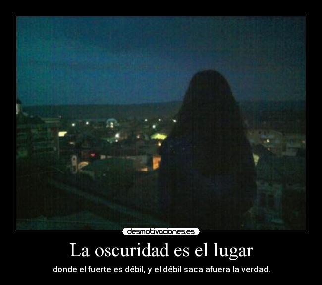 La oscuridad es el lugar - donde el fuerte es débil, y el débil saca afuera la verdad.
