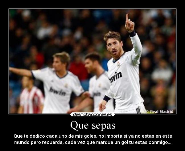 Que sepas - Que te dedico cada uno de mis goles, no importa si ya no estas en este
mundo pero recuerda, cada vez que marque un gol tu estas conmigo...