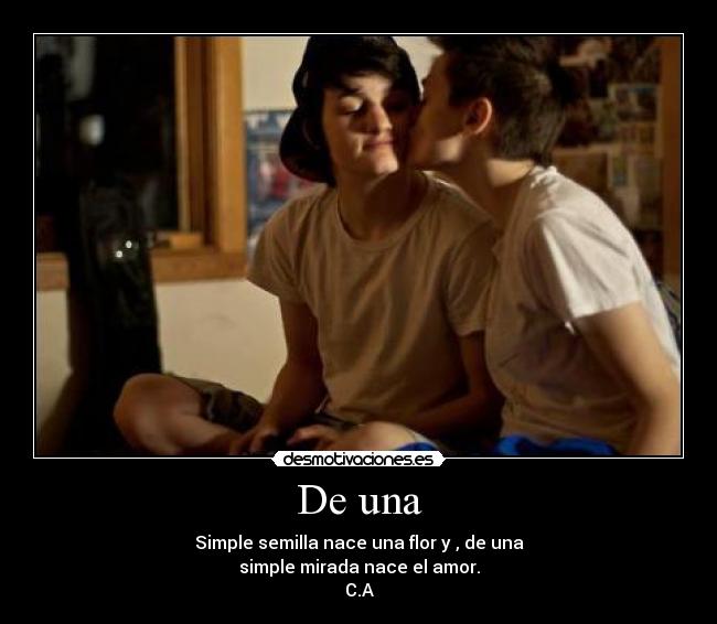 De una - Simple semilla nace una flor y , de una
simple mirada nace el amor.
C.A
