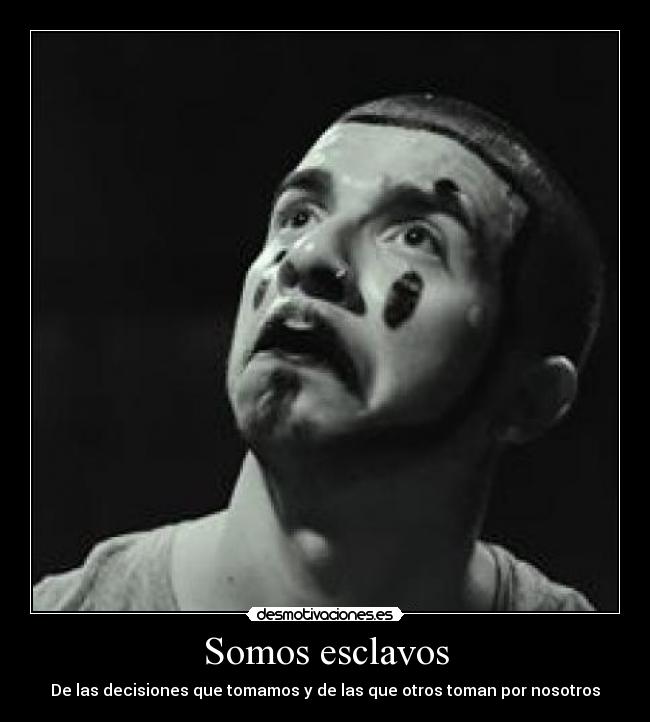Somos esclavos - De las decisiones que tomamos y de las que otros toman por nosotros