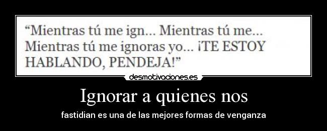 Ignorar a quienes nos - fastidian es una de las mejores formas de venganza