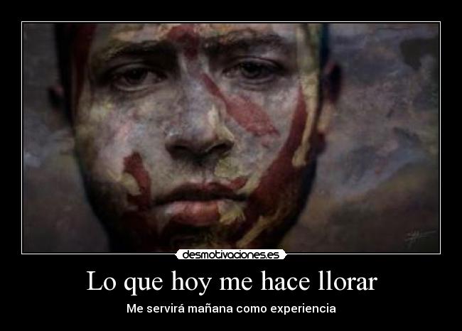 Lo que hoy me hace llorar - Me servirá mañana como experiencia