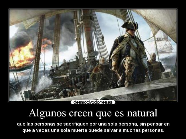 Algunos creen que es natural - que las personas se sacrifiquen por una sola persona, sin pensar en
que a veces una sola muerte puede salvar a muchas personas.