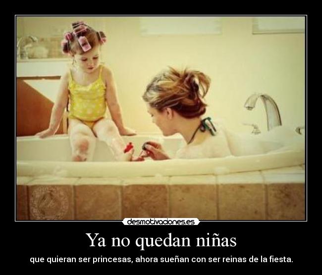 Ya no quedan niñas - que quieran ser princesas, ahora sueñan con ser reinas de la fiesta.