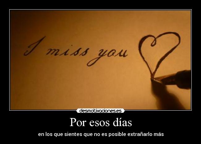 Por esos días - en los que sientes que no es posible extrañarlo más