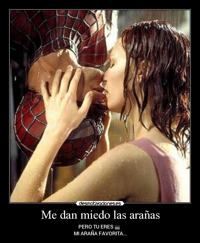 Me dan miedo las arañas - PERO TU ERES ¡¡¡¡  
MI ARAÑA FAVORITA...