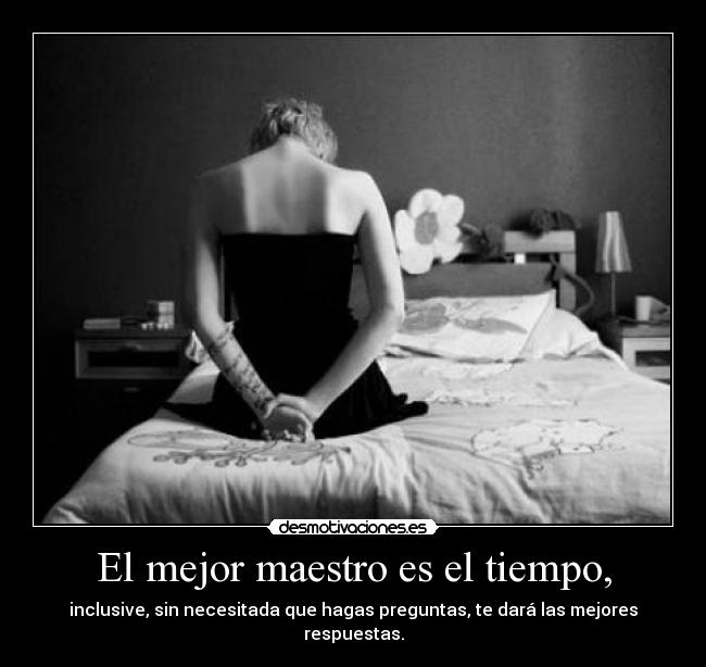 El mejor maestro es el tiempo, -