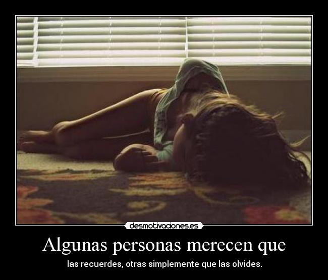 Algunas personas merecen que - las recuerdes, otras simplemente que las olvides.