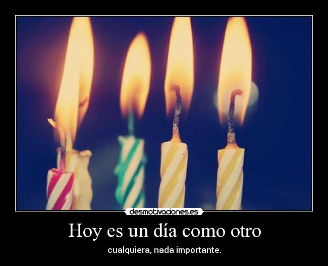 Hoy es un día como otro - cualquiera, nada importante.