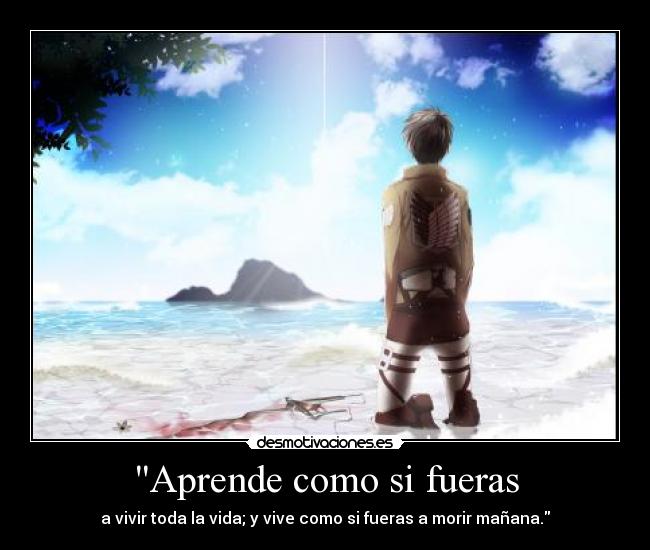 Aprende como si fueras - a vivir toda la vida; y vive como si fueras a morir mañana.