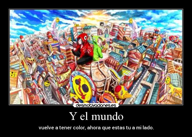 Y el mundo - vuelve a tener color, ahora que estas tu a mi lado.