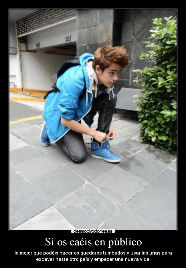 Si os caéis en público - lo mejor que podéis hacer es quedaros tumbados y usar las uñas para
excavar hasta otro país y empezar una nueva vida.