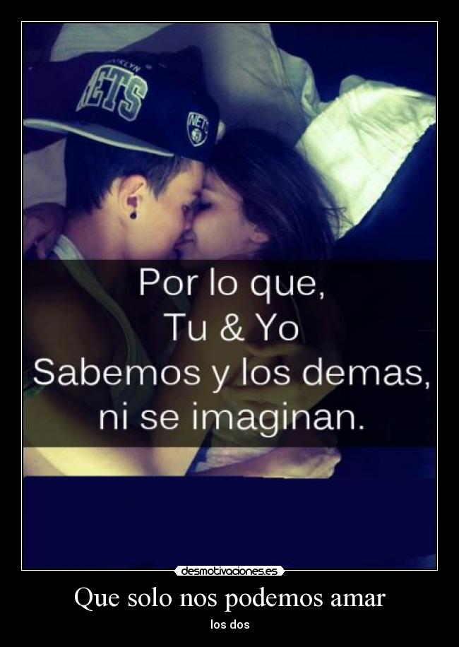 Que solo nos podemos amar -