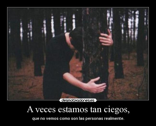 A veces estamos tan ciegos, - que no vemos como son las personas realmente.