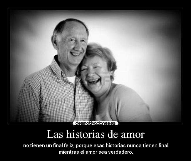 Las historias de amor - no tienen un final feliz, porqué esas historias nunca tienen final
mientras el amor sea verdadero.