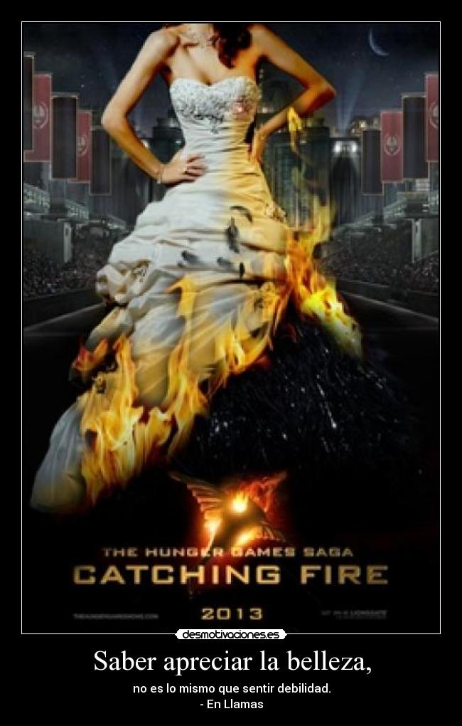 Saber apreciar la belleza, - no es lo mismo que sentir debilidad.
- En Llamas