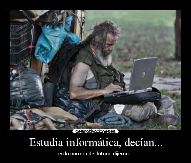 Estudia informática, decían... - es la carrera del futuro, dijeron....