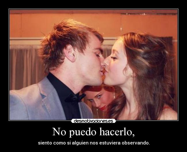 No puedo hacerlo, - siento como si alguien nos estuviera observando.