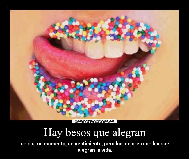 Hay besos que alegran - un día, un momento, un sentimiento, pero los mejores son los que alegran la vida.