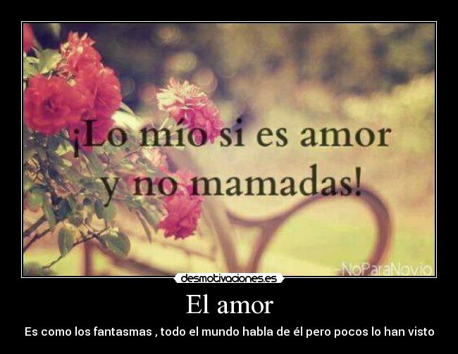 El amor - Es como los fantasmas , todo el mundo habla de él pero pocos lo han visto