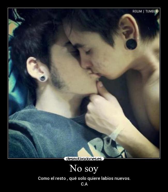 No soy - Como el resto , qué solo quiere labios nuevos.
C.A