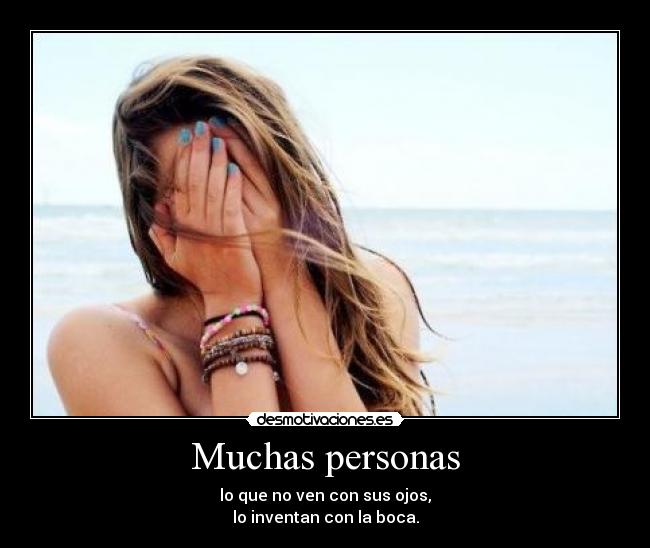 Muchas personas - lo que no ven con sus ojos,
lo inventan con la boca.