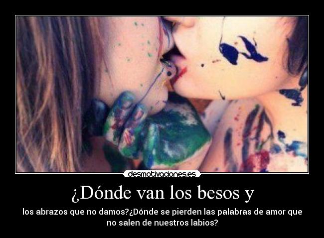 ¿Dónde van los besos y - los abrazos que no damos?¿Dónde se pierden las palabras de amor que
no salen de nuestros labios?