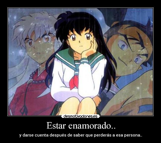 Estar enamorado.. - y darse cuenta después de saber que perderás a esa persona..