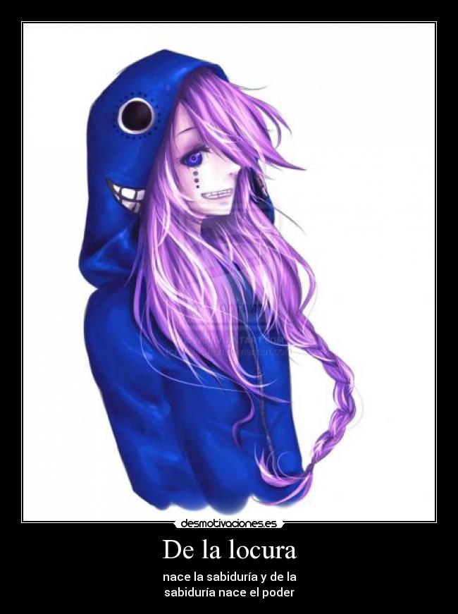 De la locura - nace la sabiduría y de la
sabiduría nace el poder