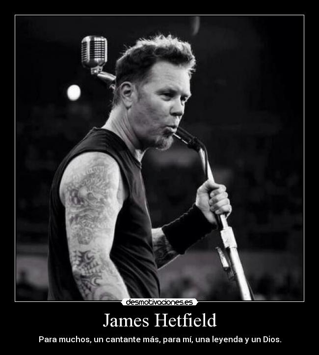 James Hetfield - Para muchos, un cantante más, para mí, una leyenda y un Dios.