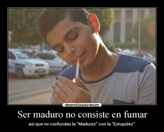 Ser maduro no consiste en fumar -