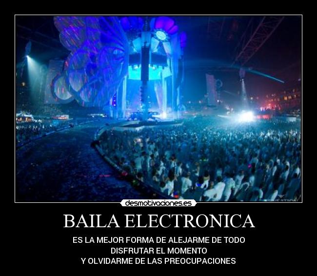 BAILA ELECTRONICA - ES LA MEJOR FORMA DE ALEJARME DE TODO
DISFRUTAR EL MOMENTO
Y OLVIDARME DE LAS PREOCUPACIONES