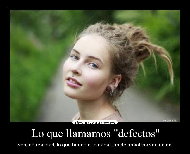 Lo que llamamos defectos - son, en realidad, lo que hacen que cada uno de nosotros sea único.