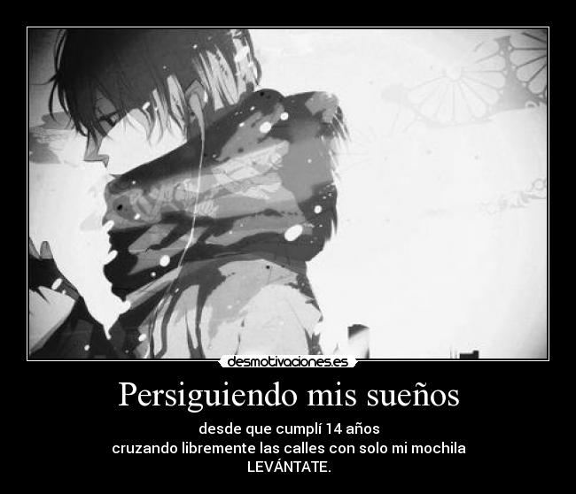 Persiguiendo mis sueños - desde que cumplí 14 años
cruzando libremente las calles con solo mi mochila
LEVÁNTATE.