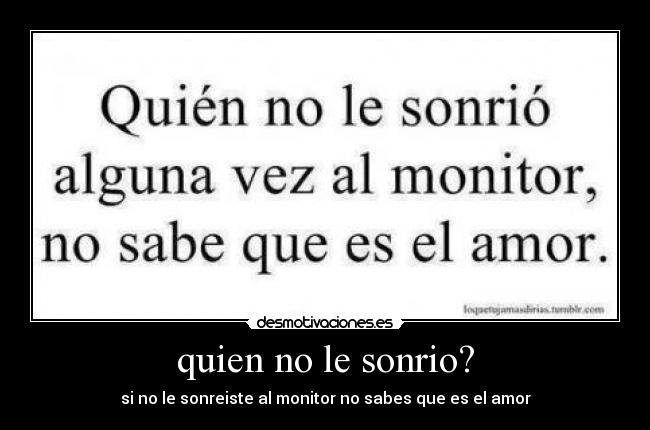 quien no le sonrio? - si no le sonreiste al monitor no sabes que es el amor