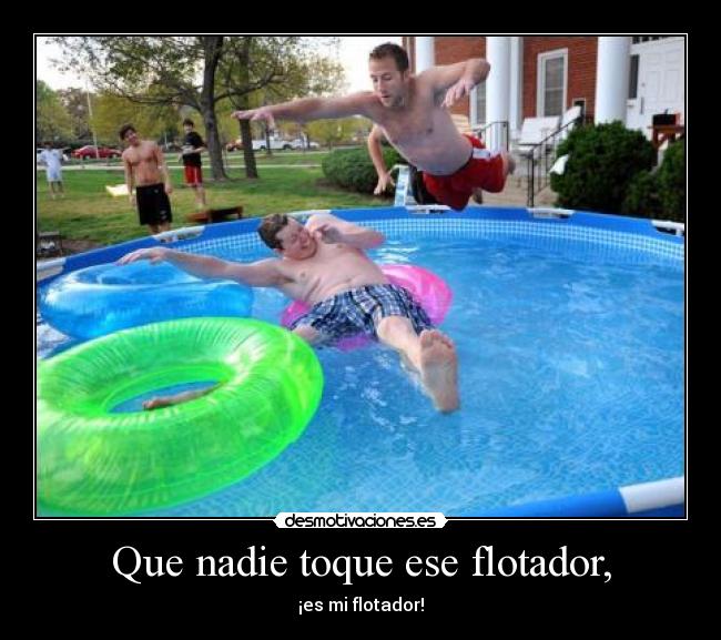 Que nadie toque ese flotador, -
