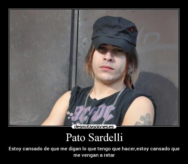 Pato Sardelli - Estoy cansado de que me digan lo que tengo que hacer,estoy cansado que
me vengan a retar