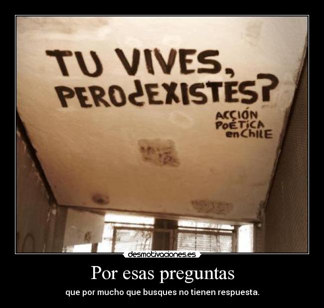 Por esas preguntas - que por mucho que busques no tienen respuesta.