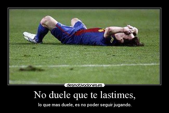 No duele que te lastimes, - lo que mas duele, es no poder seguir jugando.