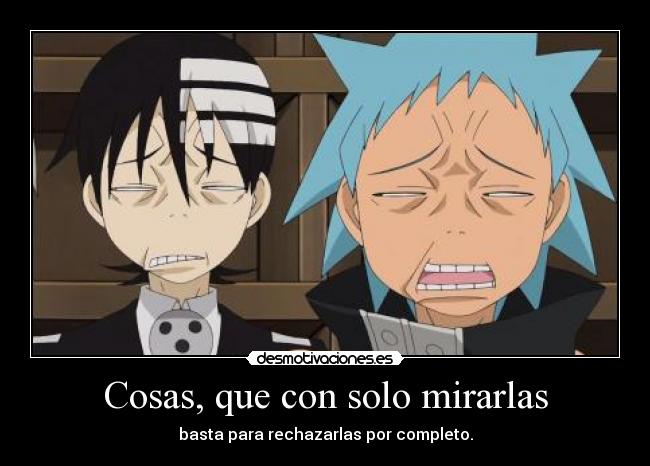 Cosas, que con solo mirarlas - basta para rechazarlas por completo.