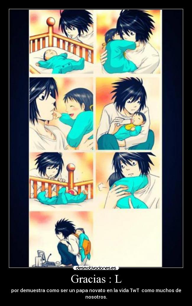Gracias : L - por demuestra como ser un papa novato en la vida TwT  como muchos de nosotros.