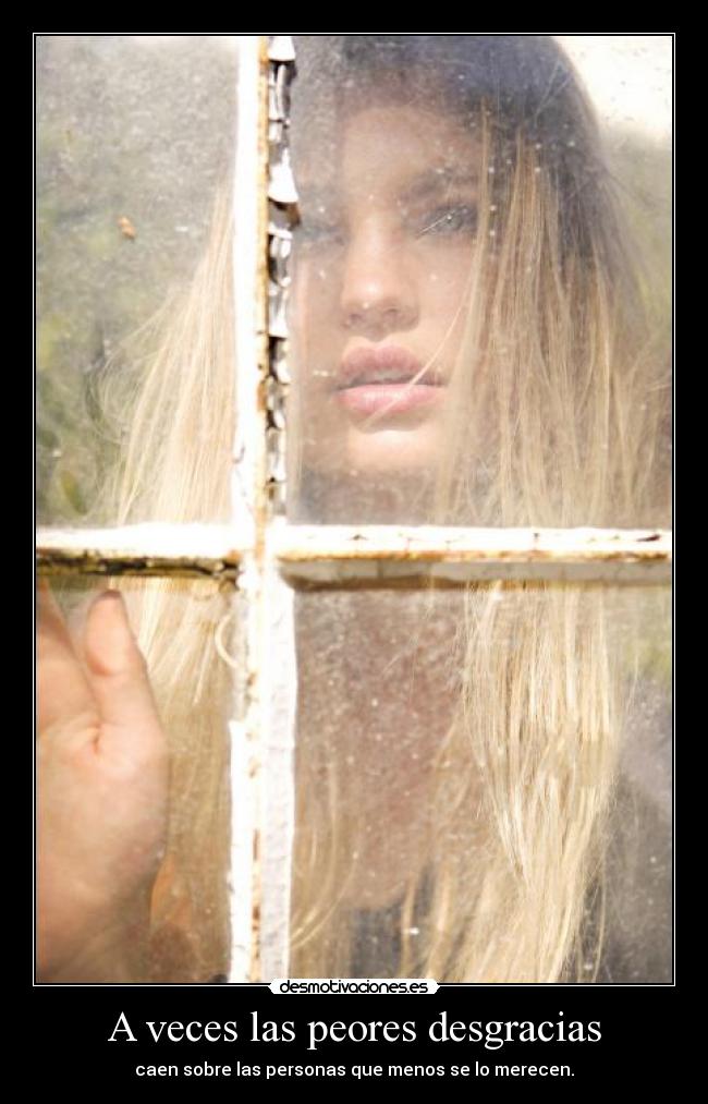 A veces las peores desgracias - caen sobre las personas que menos se lo merecen.